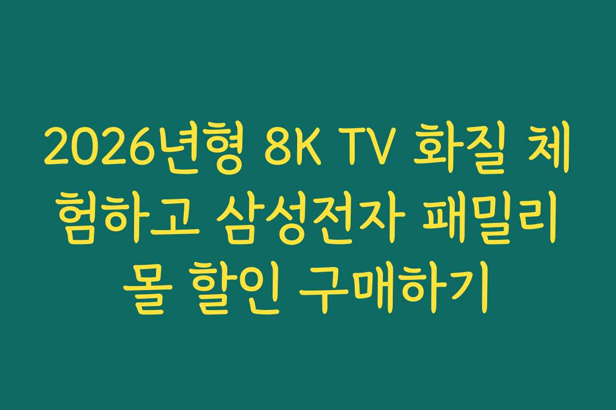 2026년형 8K TV 화질 체험하고 삼성전자 패밀리몰 할인 구매하기