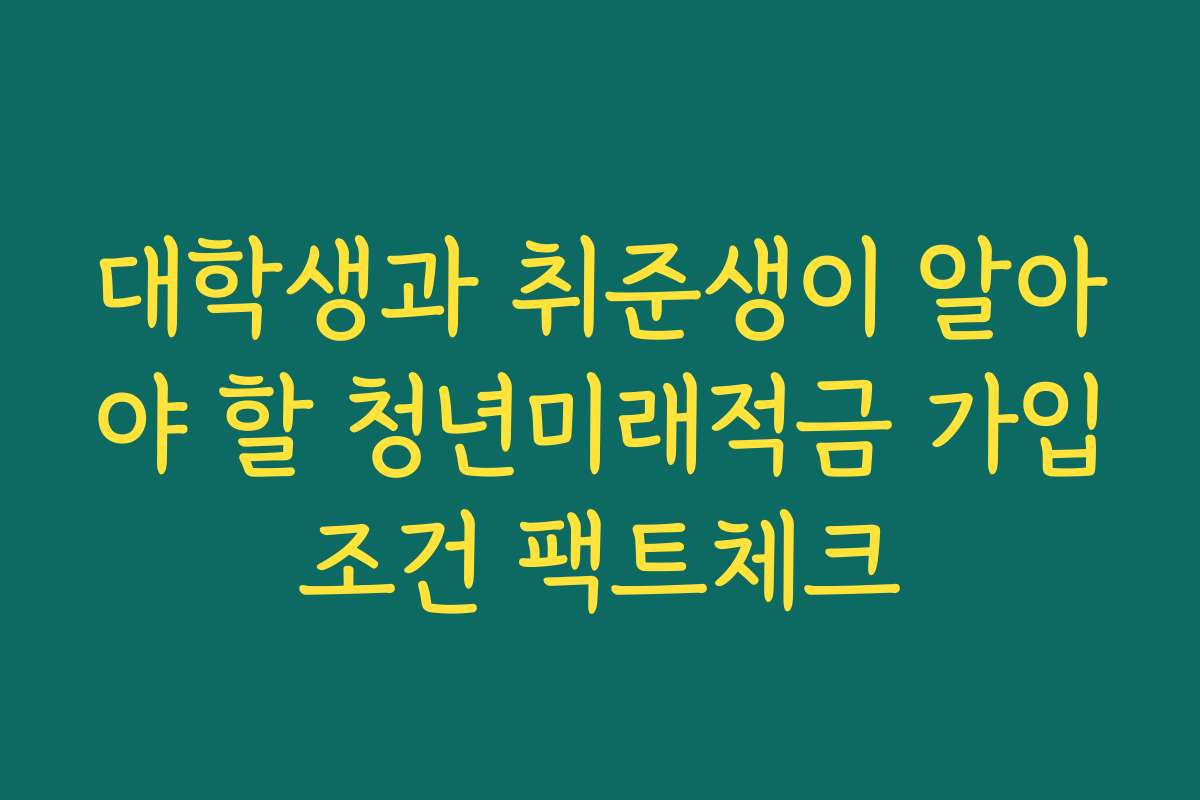 대학생과 취준생이 알아야 할 청년미래적금 가입조건 팩트체크