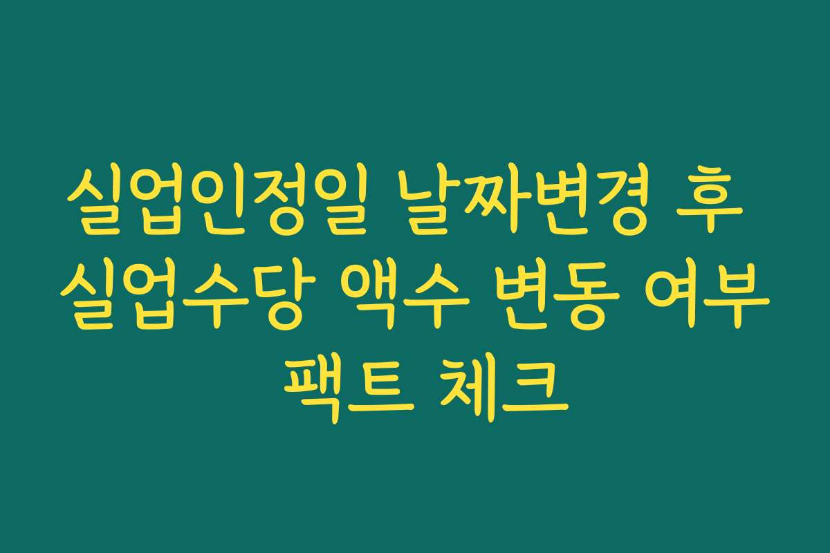 실업인정일 날짜변경 후 실업수당 액수 변동 여부 팩트 체크 실업인정일 날짜변경 후 실업수당 액수 변동 여부 팩트 체크