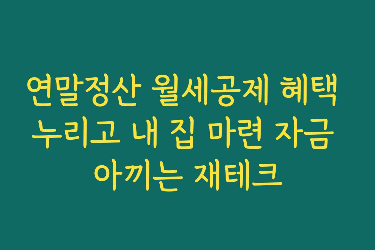 연말정산 월세공제 혜택 누리고 내 집 마련 자금 아끼는 재테크