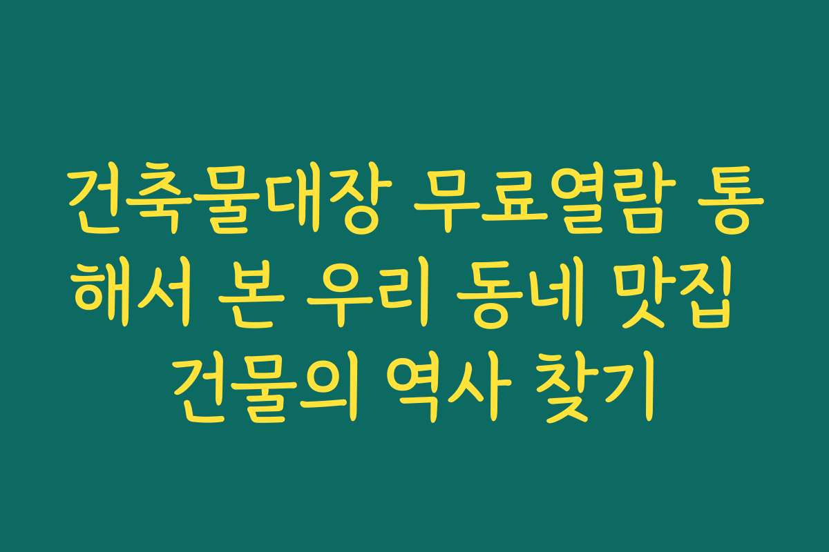 건축물대장 무료열람 통해서 본 우리 동네 맛집 건물의 역사 찾기