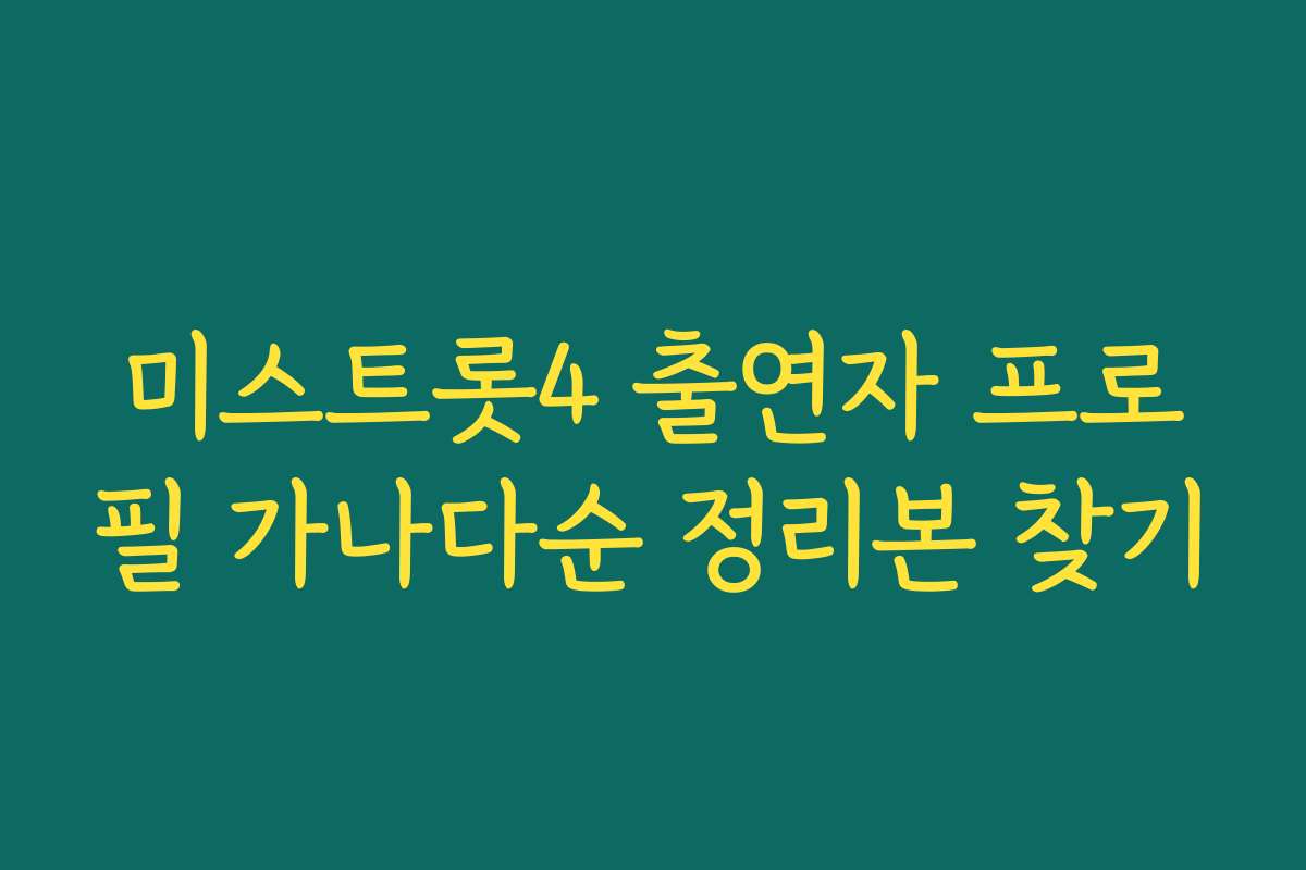 미스트롯4 출연자 프로필 가나다순 정리본 찾기