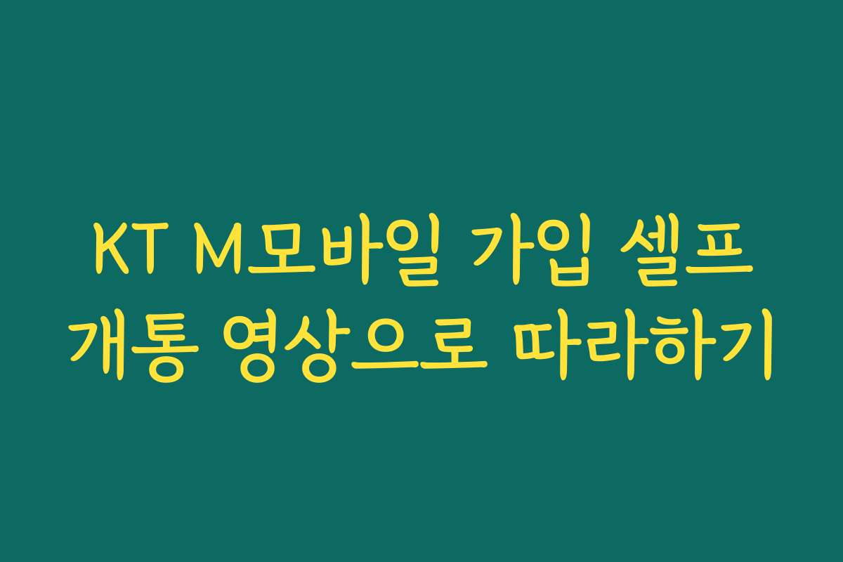 KT M모바일 가입 셀프개통 영상으로 따라하기 KT M모바일 가입 셀프개통 영상으로 따라하기