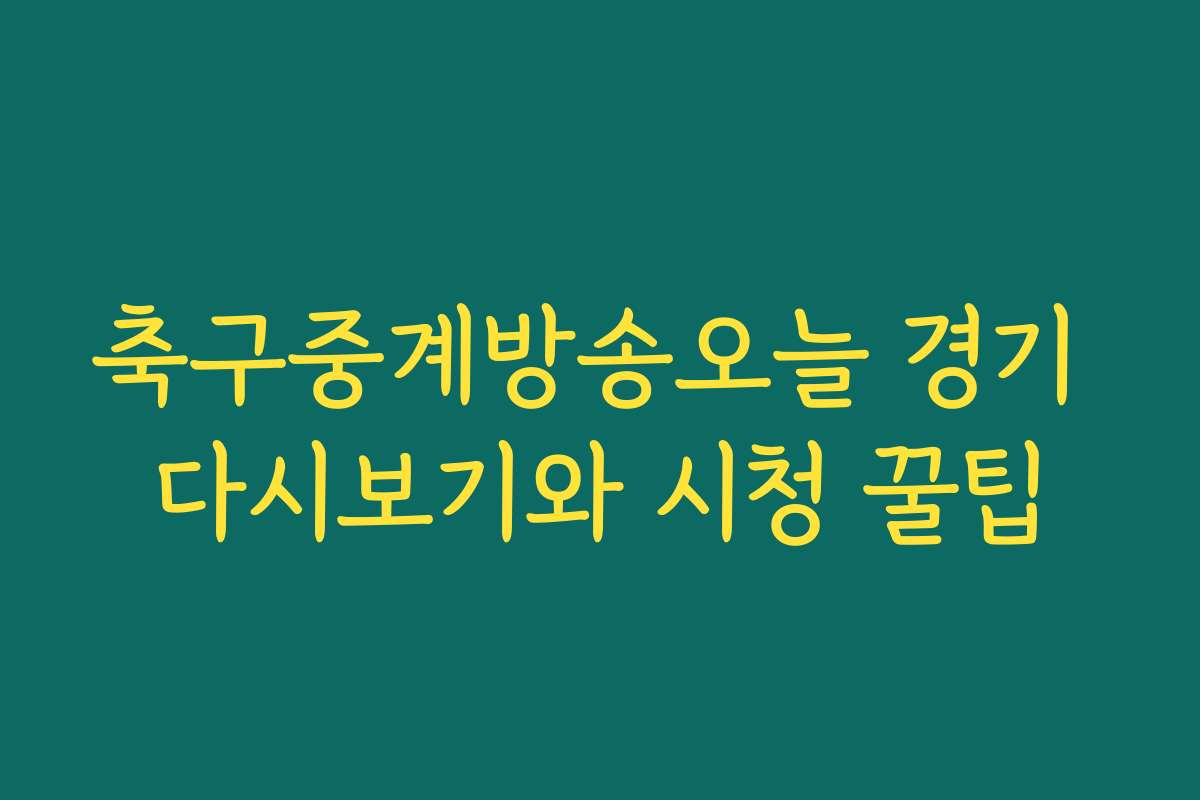 축구중계방송오늘 경기 다시보기와 시청 꿀팁 축구중계방송오늘 경기 다시보기와 시청 꿀팁