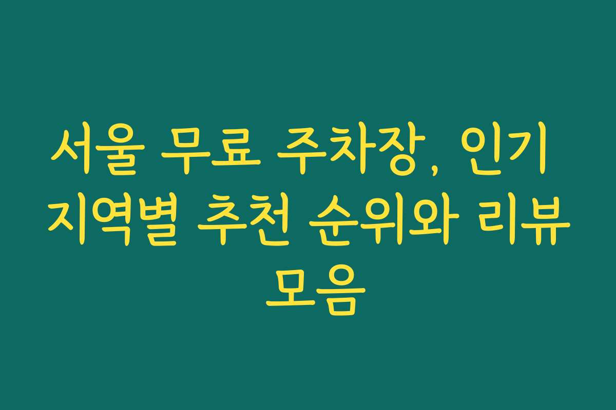 서울 무료 주차장, 인기 지역별 추천 순위와 리뷰 모음 서울 무료 주차장, 인기 지역별 추천 순위와 리뷰 모음