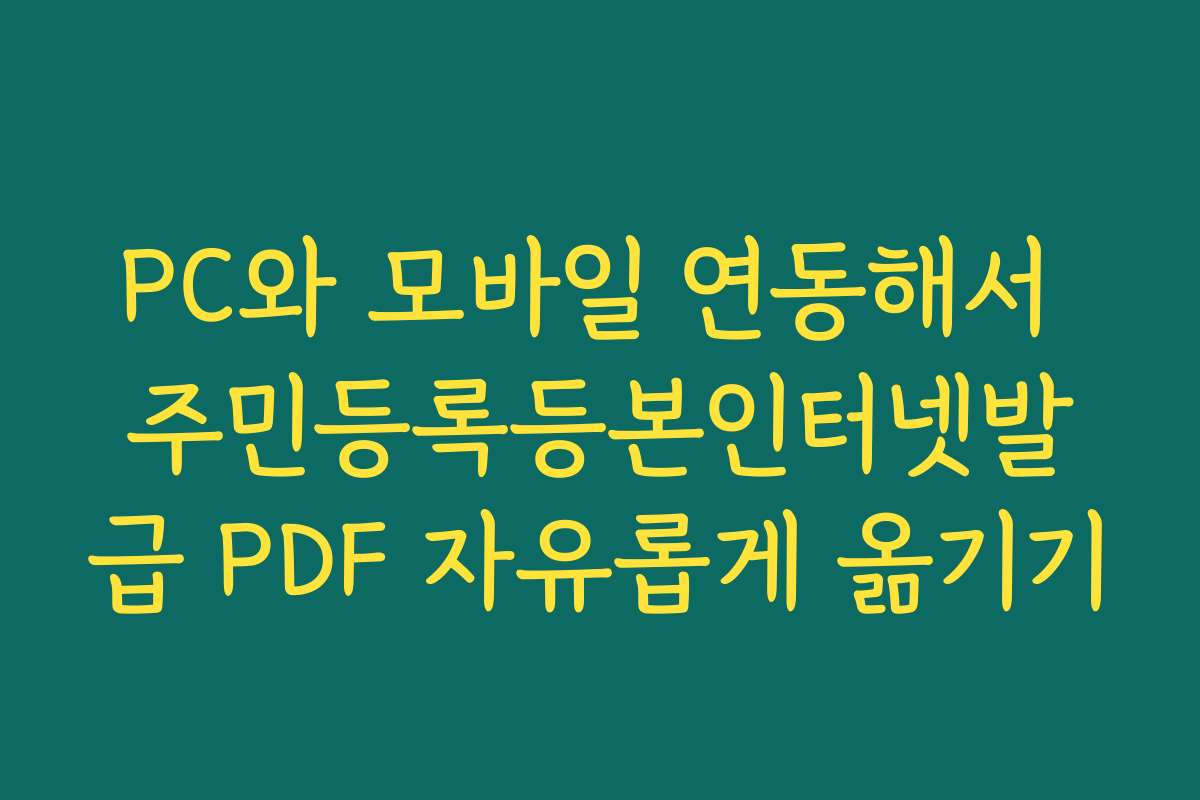 PC와 모바일 연동해서 주민등록등본인터넷발급 PDF 자유롭게 옮기기