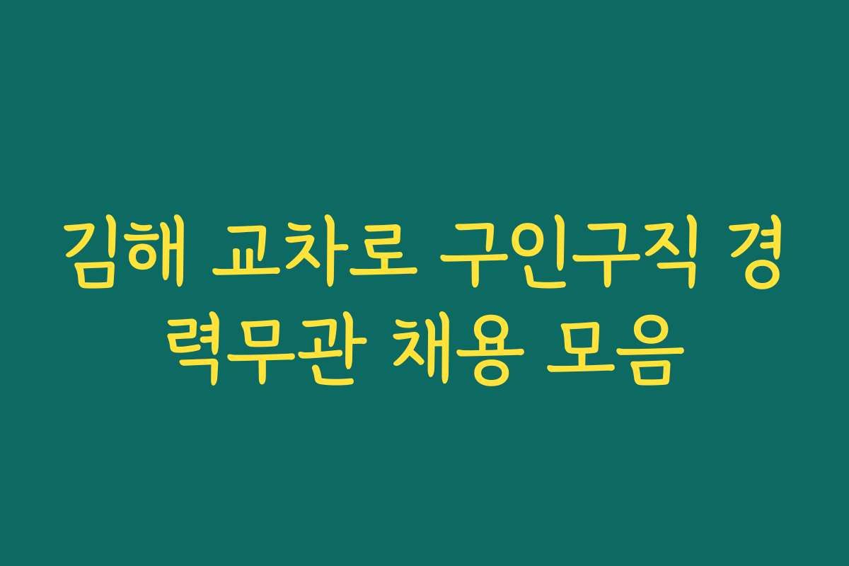 김해 교차로 구인구직 경력무관 채용 모음