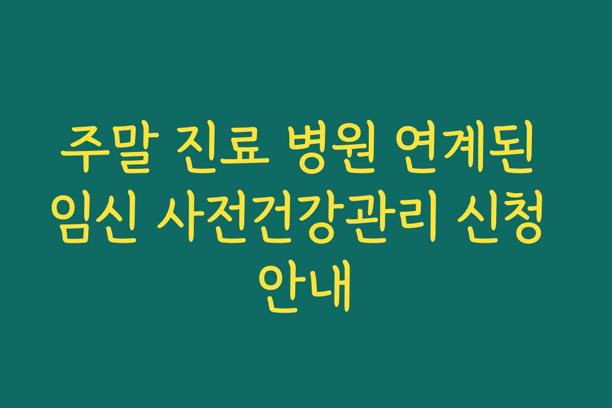 주말 진료 병원 연계된 임신 사전건강관리 신청 안내