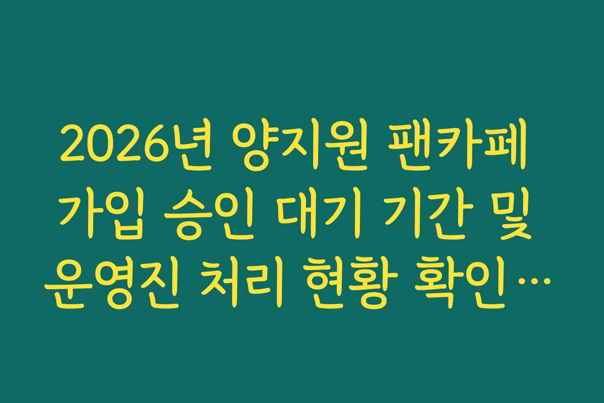 2026년 양지원 팬카페 가입 승인 대기 기간 및 운영진 처리 현황 확인 가이드 2026년 양지원 팬카페 가입 승인 대기 기간 및 운영진 처리 현황 확인 가이드