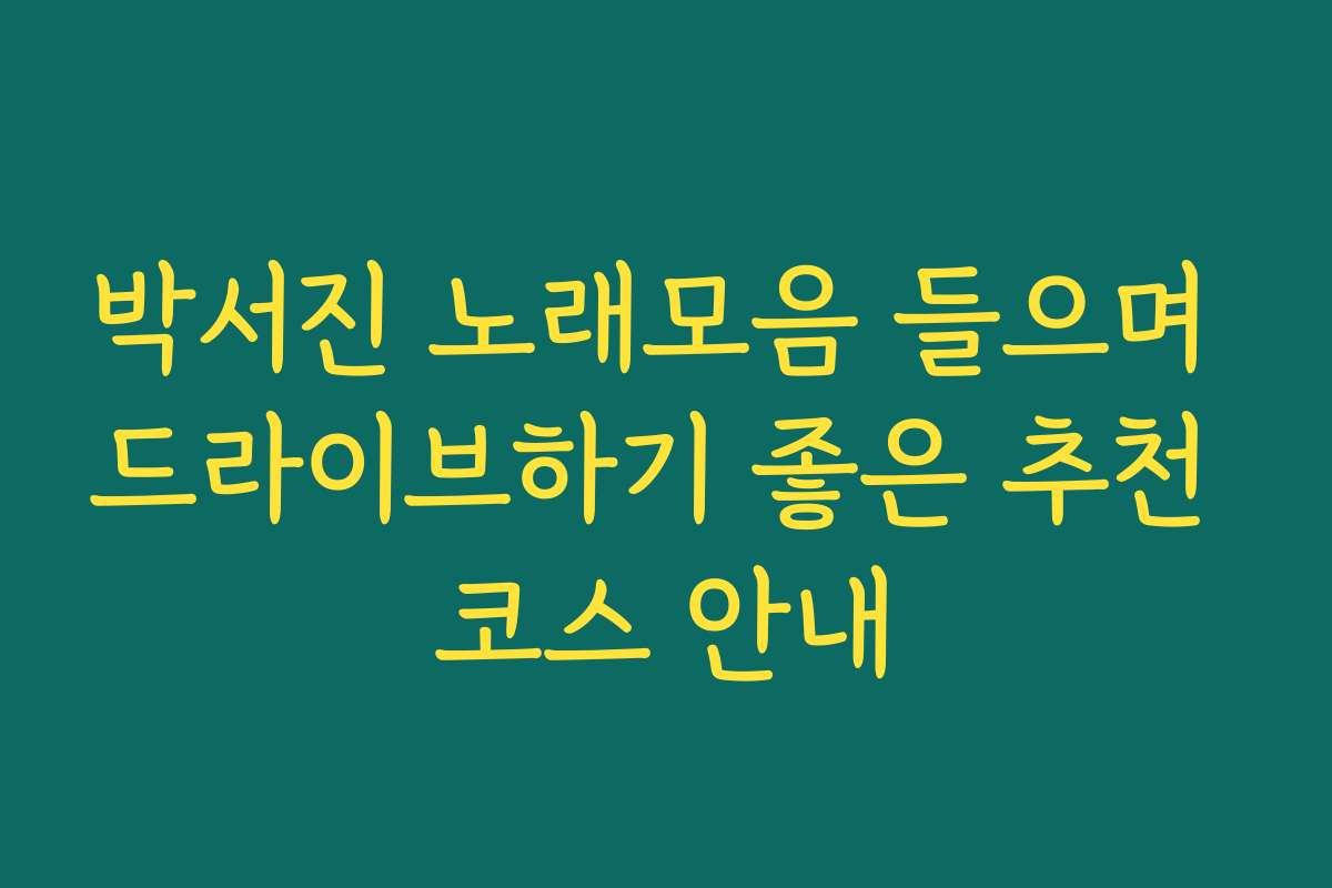 박서진 노래모음 들으며 드라이브하기 좋은 추천 코스 안내