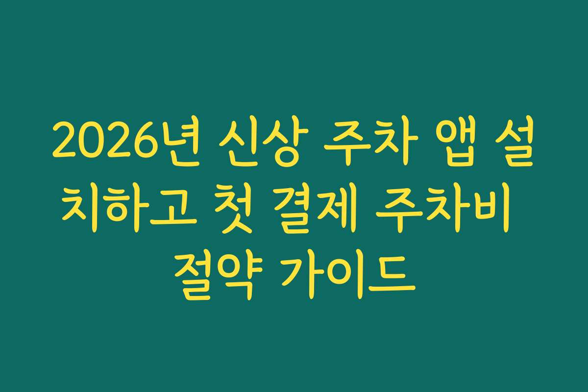 2026년 신상 주차 앱 설치하고 첫 결제 주차비 절약 가이드