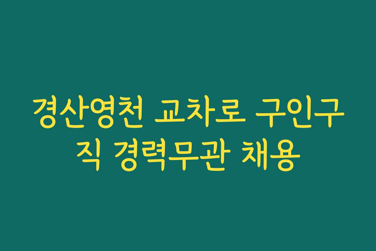 경산영천 교차로 구인구직 경력무관 채용