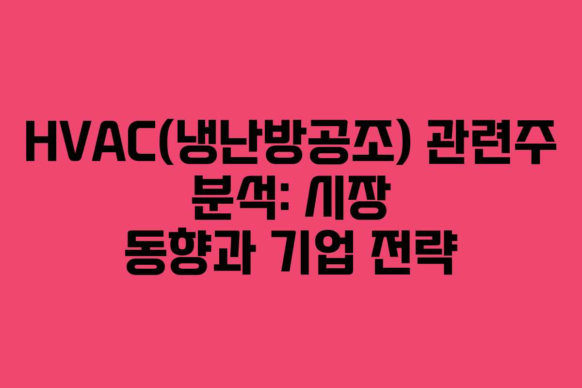 HVAC(냉난방공조) 관련주 분석: 시장 동향과 기업 전략