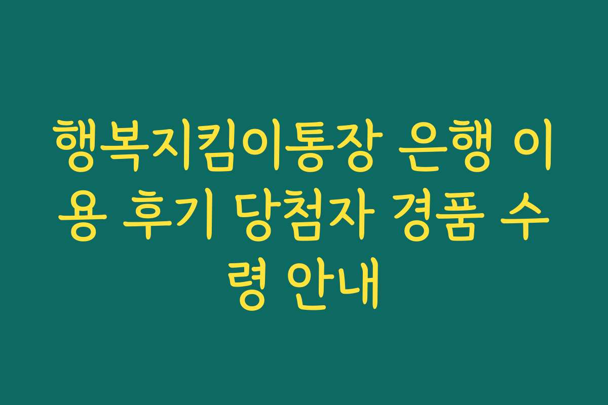 행복지킴이통장 은행 이용 후기 당첨자 경품 수령 안내