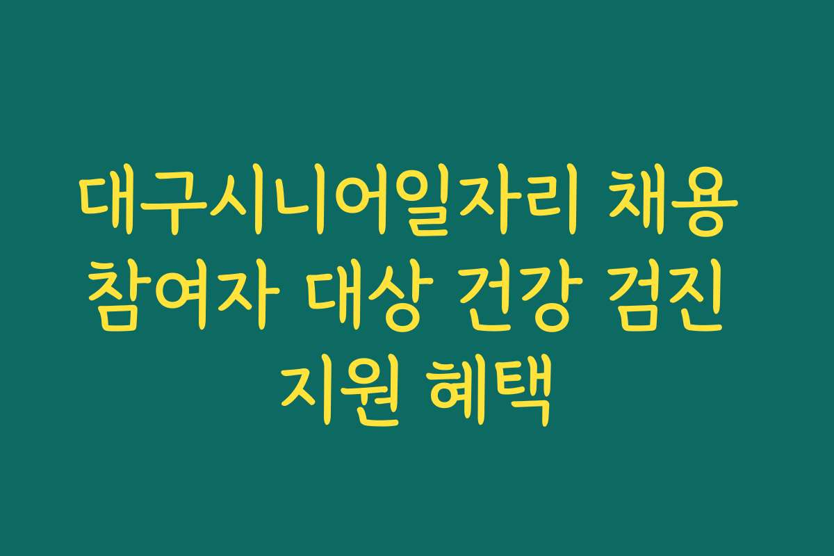 대구시니어일자리 채용 참여자 대상 건강 검진 지원 혜택