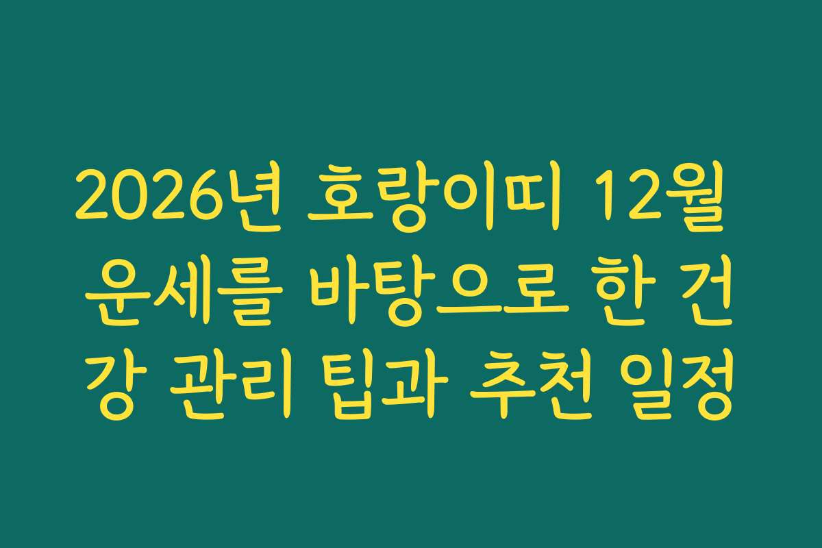 2026년 호랑이띠 12월 운세를 바탕으로 한 건강 관리 팁과 추천 일정