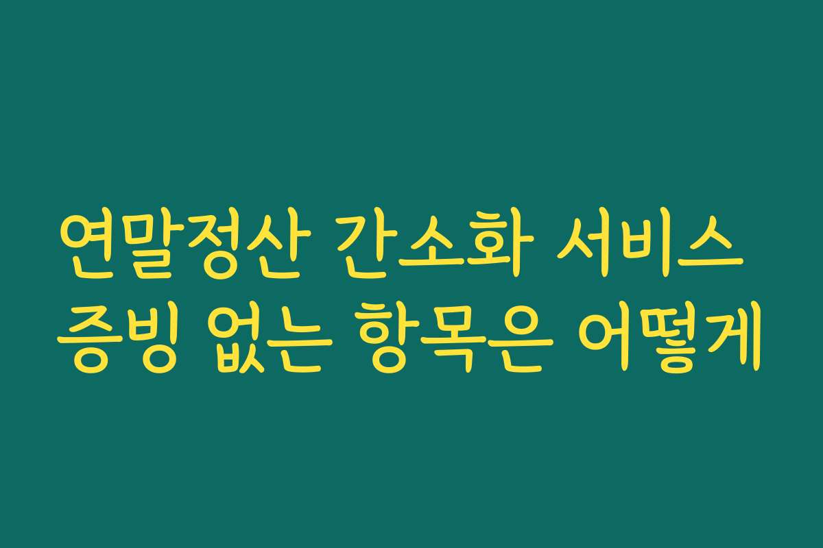연말정산 간소화 서비스 증빙 없는 항목은 어떻게 연말정산 간소화 서비스 증빙 없는 항목은 어떻게