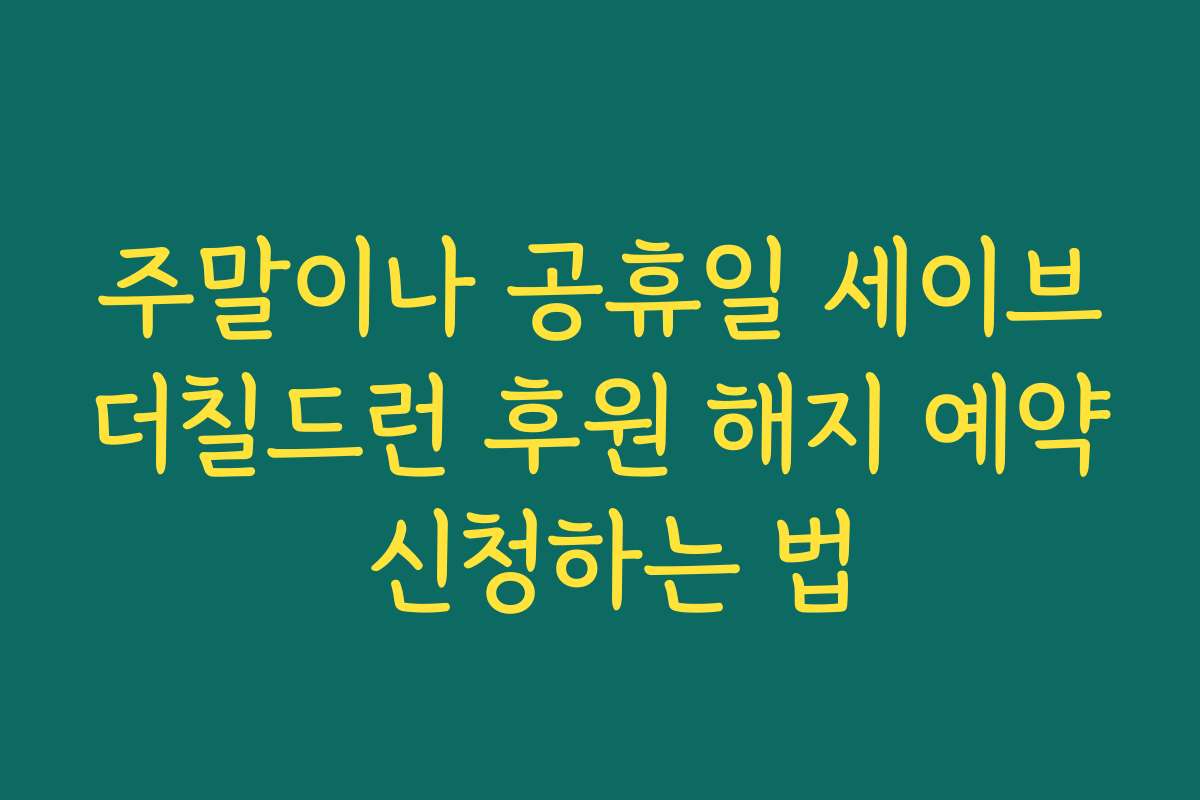 주말이나 공휴일 세이브더칠드런 후원 해지 예약 신청하는 법