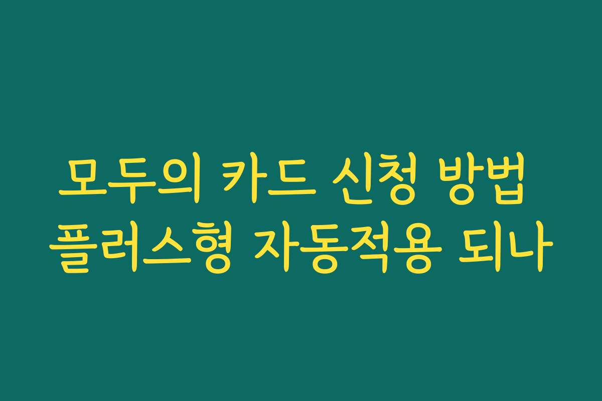 모두의 카드 신청 방법 플러스형 자동적용 되나