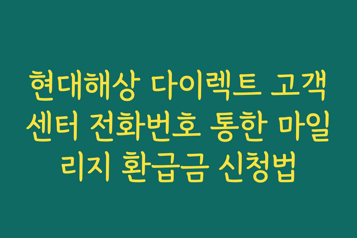 현대해상 다이렉트 고객센터 전화번호 통한 마일리지 환급금 신청법