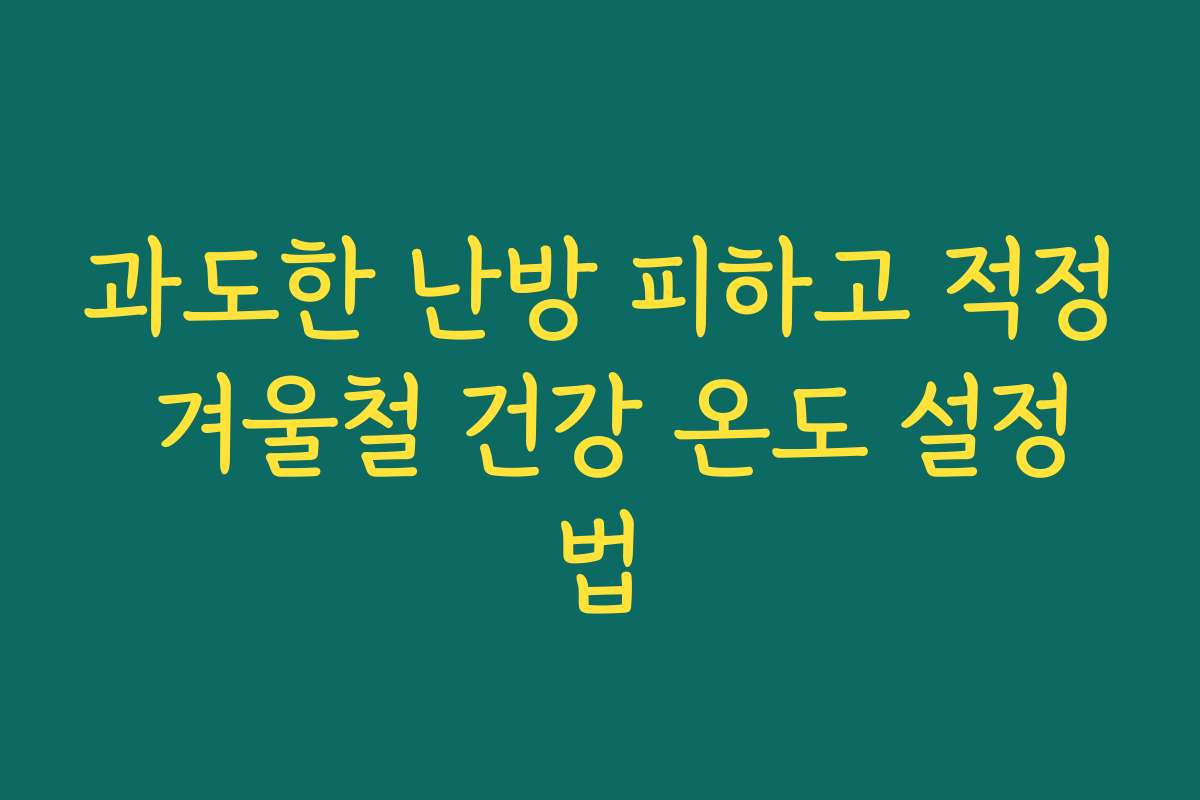 과도한 난방 피하고 적정 겨울철 건강 온도 설정법