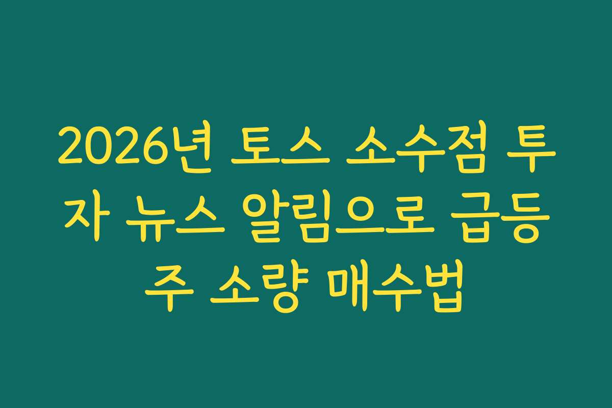 2026년 토스 소수점 투자 뉴스 알림으로 급등주 소량 매수법 2026년 토스 소수점 투자 뉴스 알림으로 급등주 소량 매수법