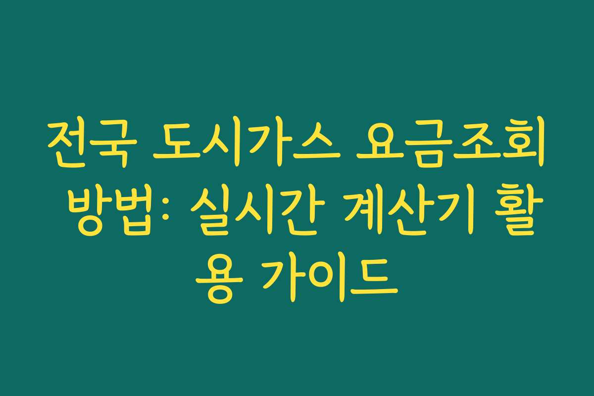 전국 도시가스 요금조회 방법: 실시간 계산기 활용 가이드