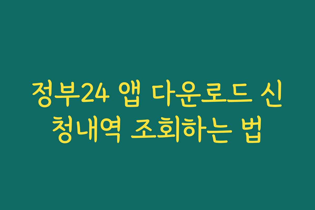 정부24 앱 다운로드 신청내역 조회하는 법