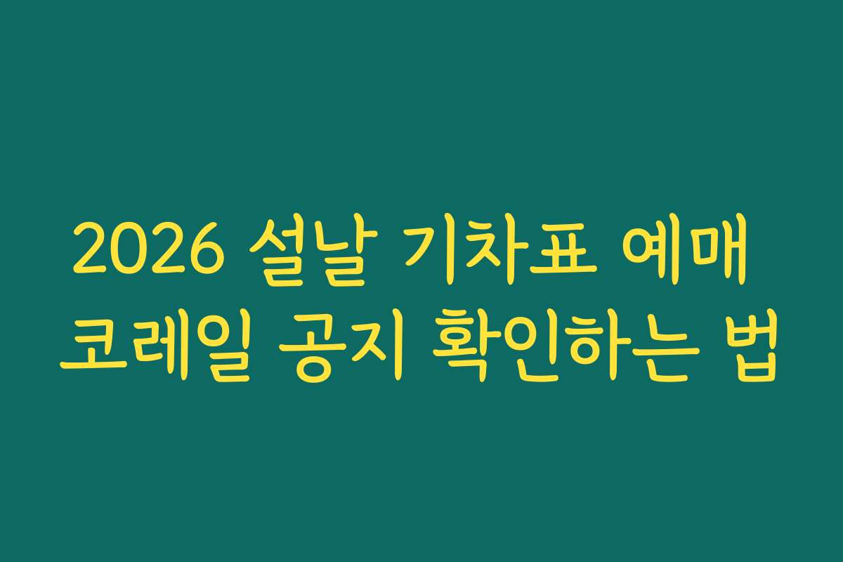 2026 설날 기차표 예매 코레일 공지 확인하는 법