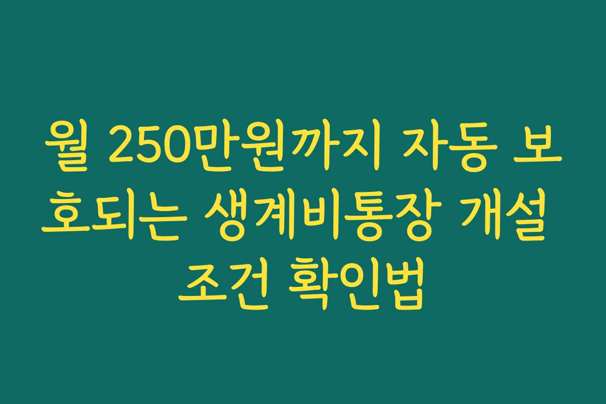월 250만원까지 자동 보호되는 생계비통장 개설 조건 확인법