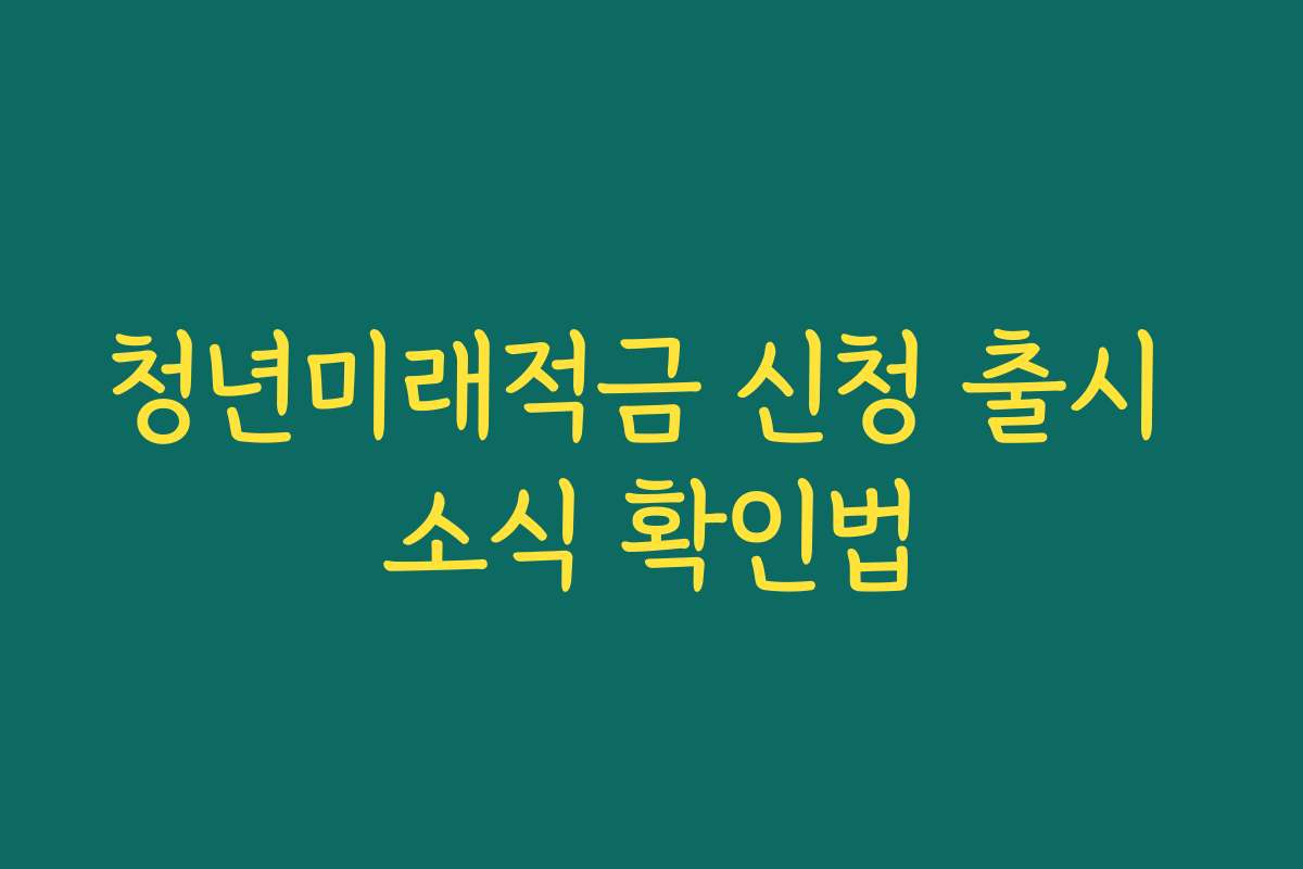 청년미래적금 신청 출시 소식 확인법 청년미래적금 신청 출시 소식 확인법