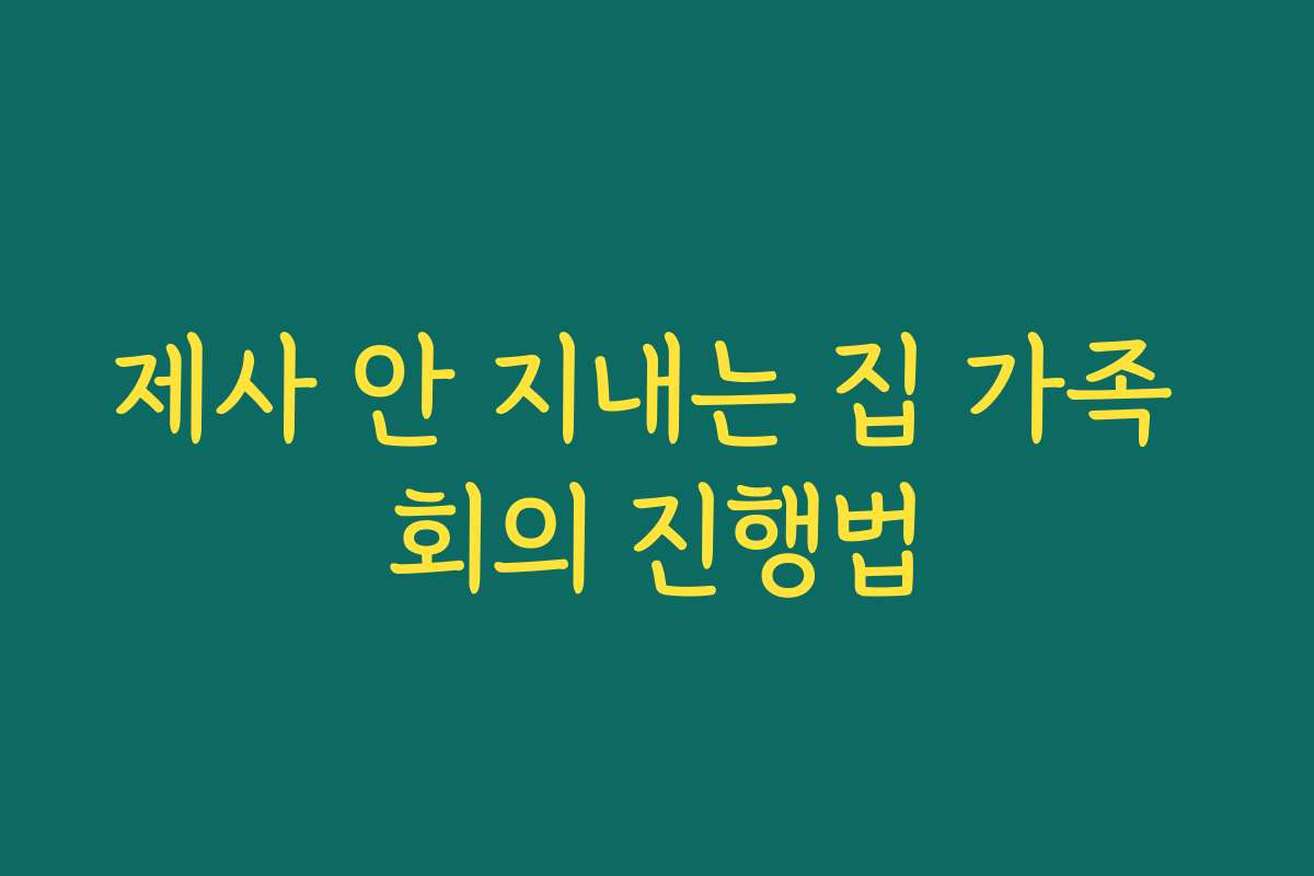 제사 안 지내는 집 가족 회의 진행법