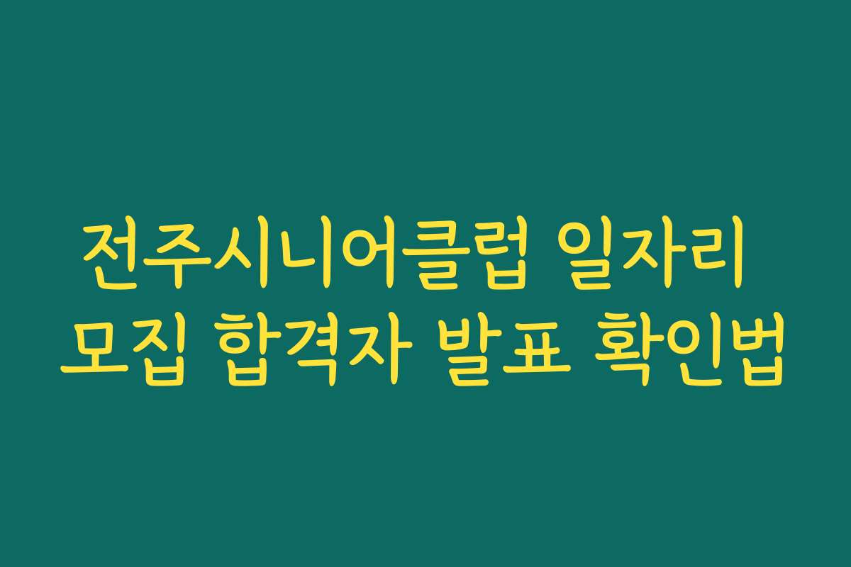 전주시니어클럽 일자리 모집 합격자 발표 확인법
