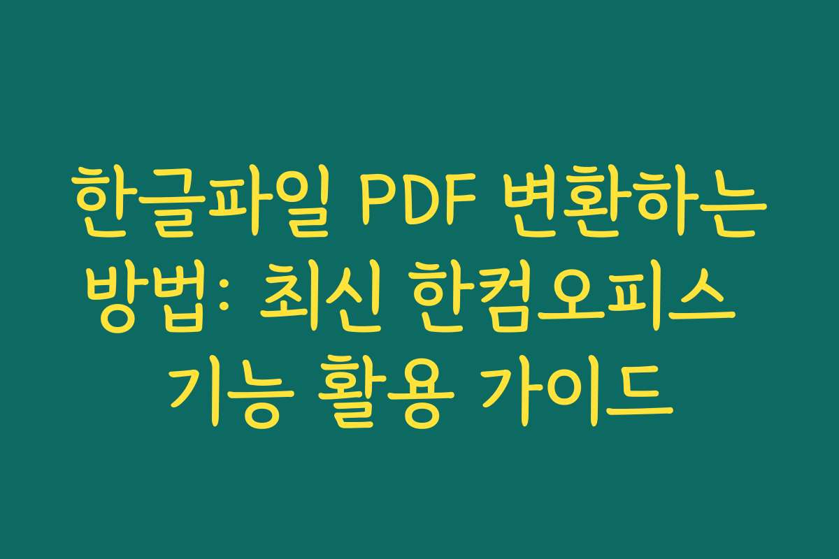 한글파일 PDF 변환하는방법: 최신 한컴오피스 기능 활용 가이드