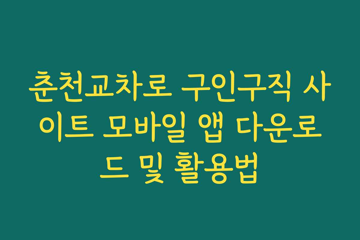 춘천교차로 구인구직 사이트 모바일 앱 다운로드 및 활용법 춘천교차로 구인구직 사이트 모바일 앱 다운로드 및 활용법