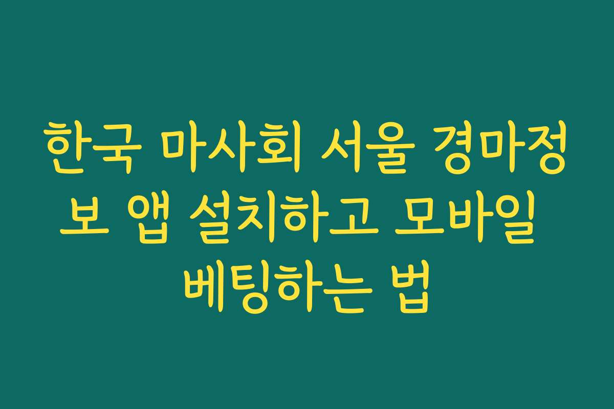 한국 마사회 서울 경마정보 앱 설치하고 모바일 베팅하는 법