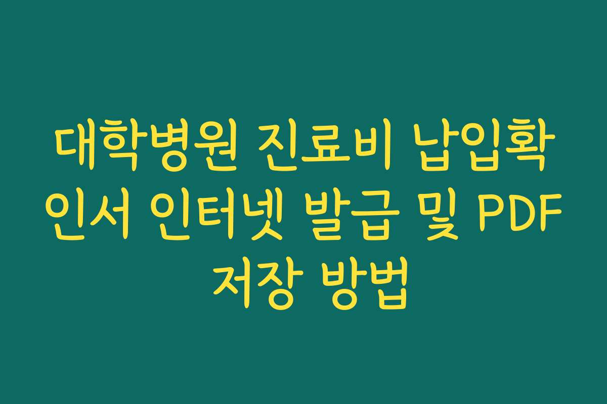 대학병원 진료비 납입확인서 인터넷 발급 및 PDF 저장 방법