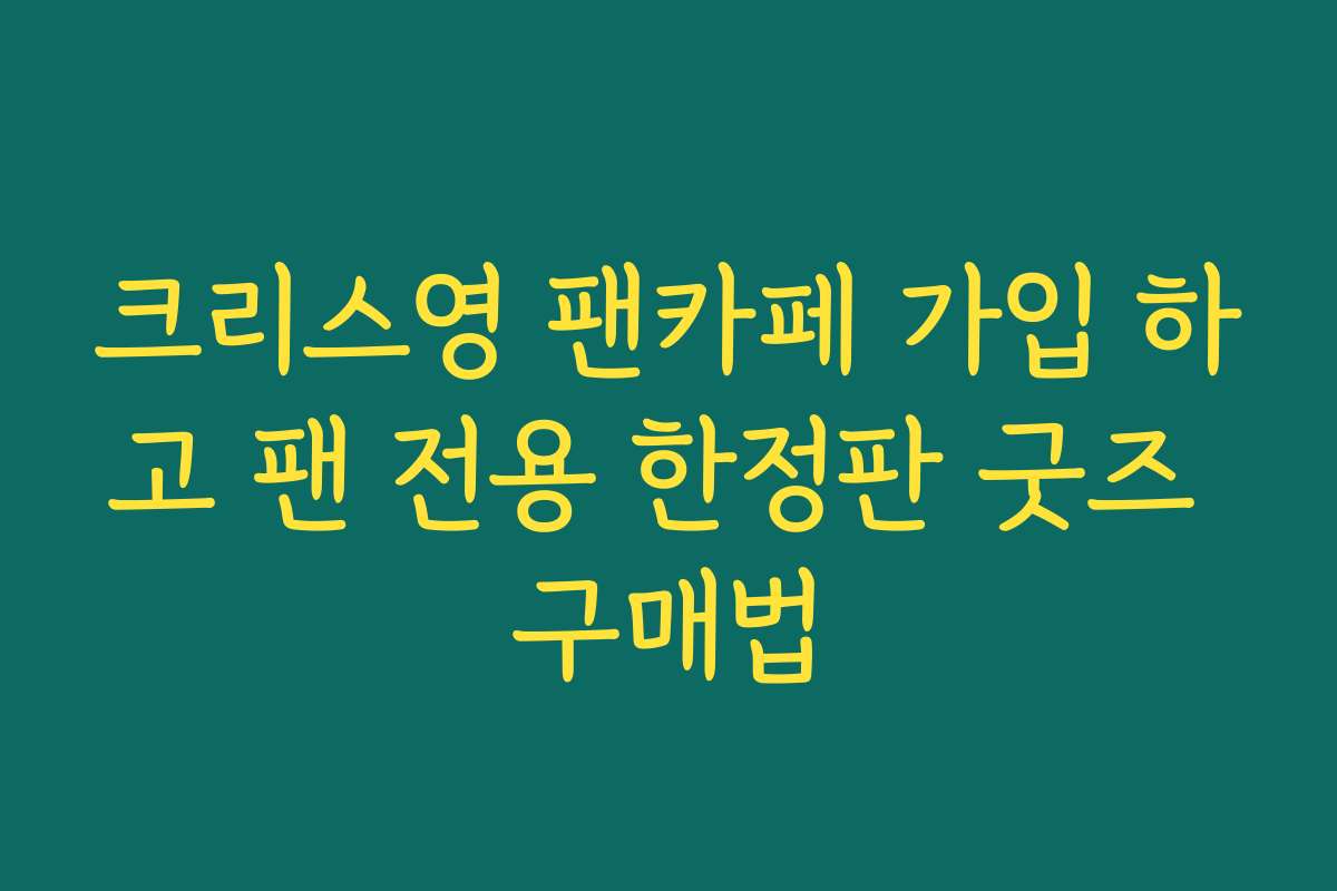 크리스영 팬카페 가입 하고 팬 전용 한정판 굿즈 구매법