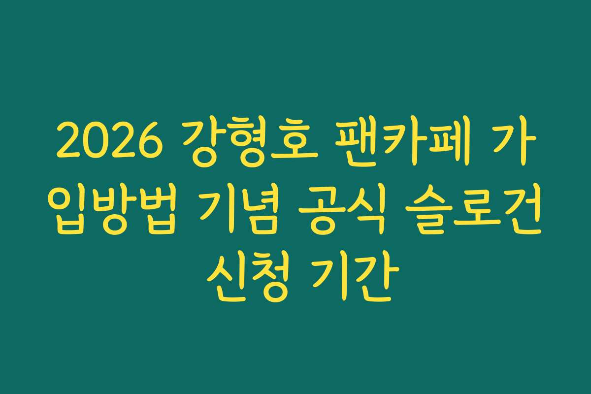 2026 강형호 팬카페 가입방법 기념 공식 슬로건 신청 기간