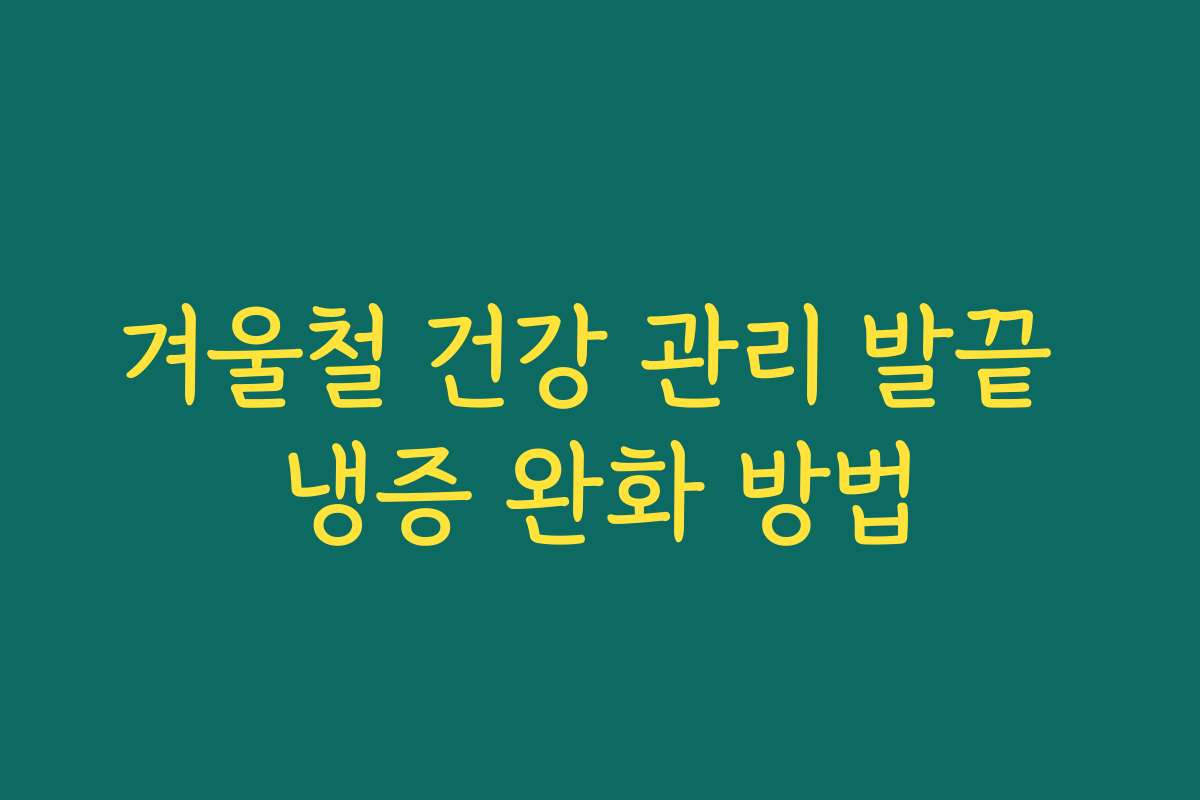 겨울철 건강 관리 발끝 냉증 완화 방법