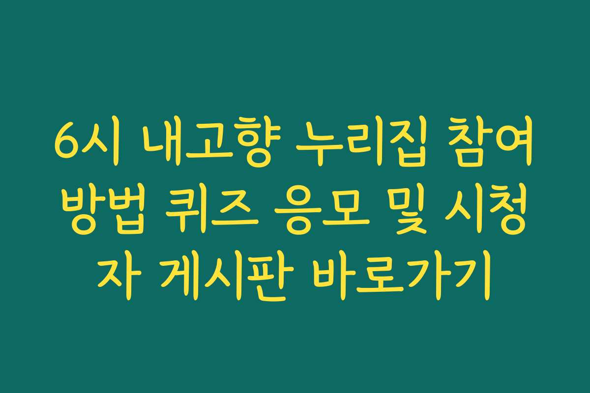 6시 내고향 누리집 참여방법 퀴즈 응모 및 시청자 게시판 바로가기 6시 내고향 누리집 참여방법 퀴즈 응모 및 시청자 게시판 바로가기