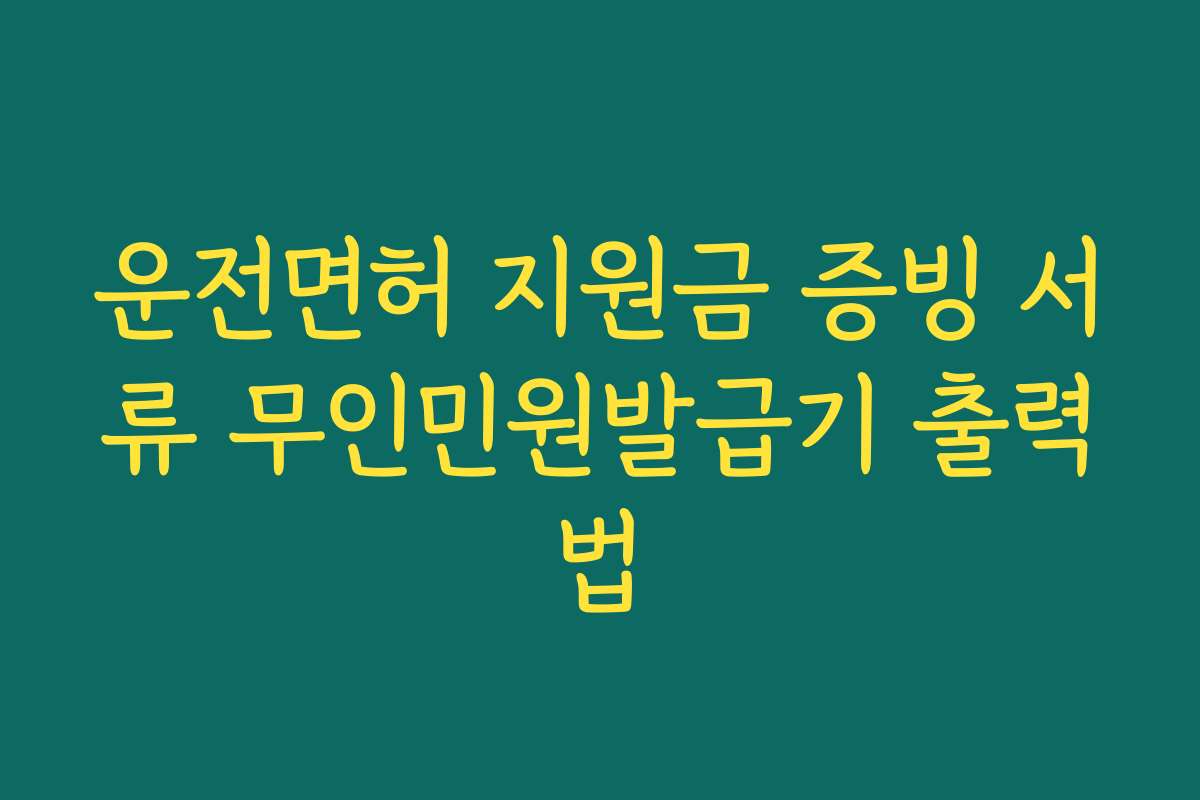 운전면허 지원금 증빙 서류 무인민원발급기 출력법