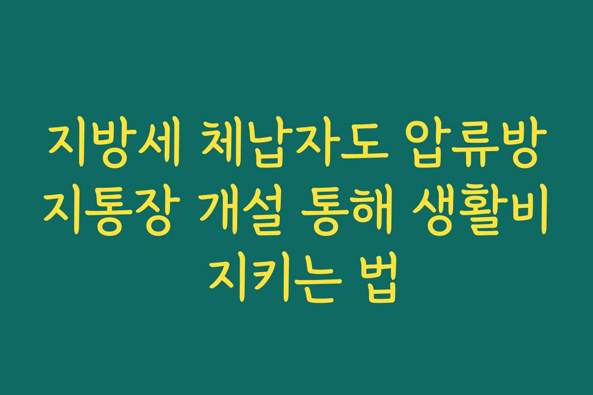 지방세 체납자도 압류방지통장 개설 통해 생활비 지키는 법 지방세 체납자도 압류방지통장 개설 통해 생활비 지키는 법