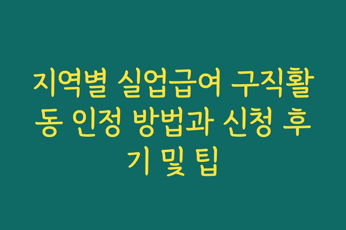 지역별 실업급여 구직활동 인정 방법과 신청 후기 및 팁