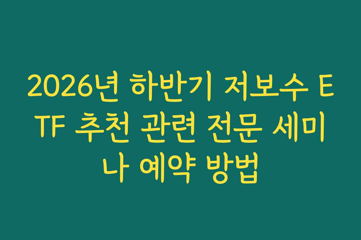 2026년 하반기 저보수 ETF 추천 관련 전문 세미나 예약 방법 2026년 하반기 저보수 ETF 추천 관련 전문 세미나 예약 방법