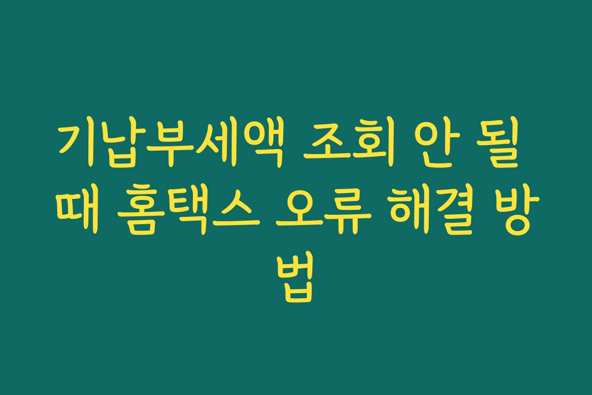 기납부세액 조회 안 될 때 홈택스 오류 해결 방법