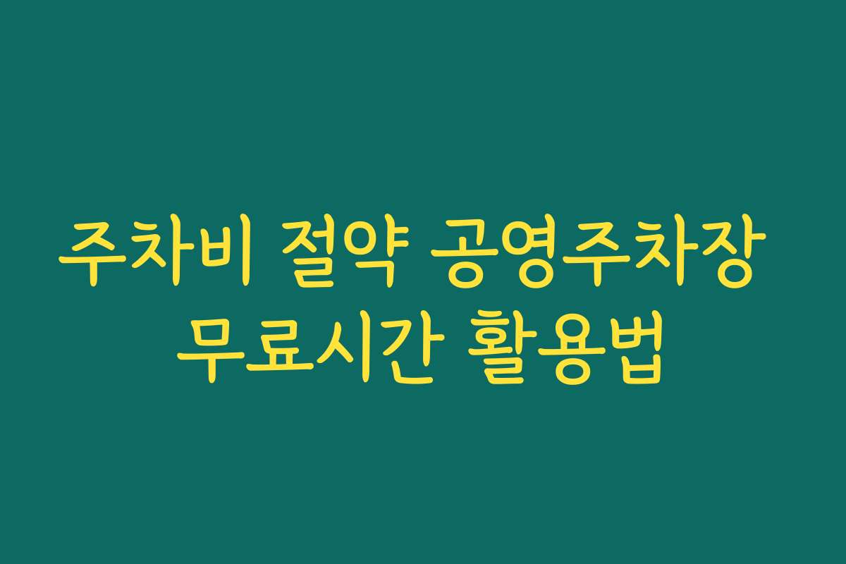 주차비 절약 공영주차장 무료시간 활용법