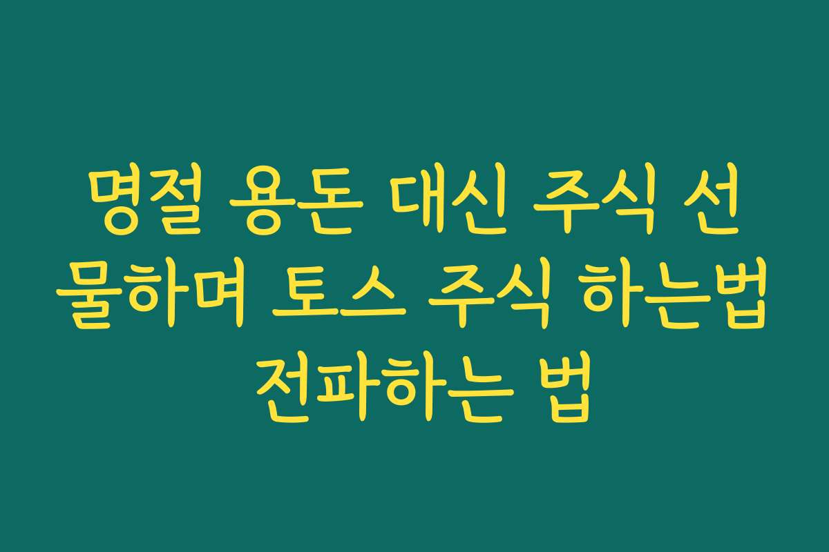 명절 용돈 대신 주식 선물하며 토스 주식 하는법 전파하는 법 명절 용돈 대신 주식 선물하며 토스 주식 하는법 전파하는 법
