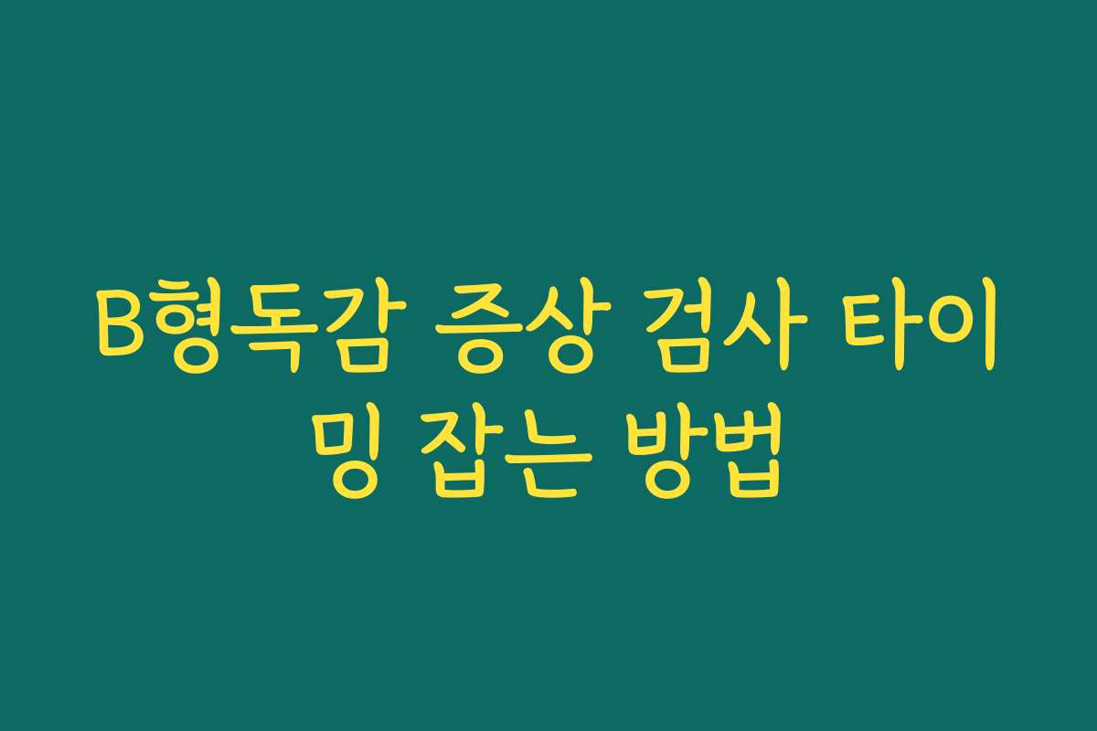 B형독감 증상 검사 타이밍 잡는 방법