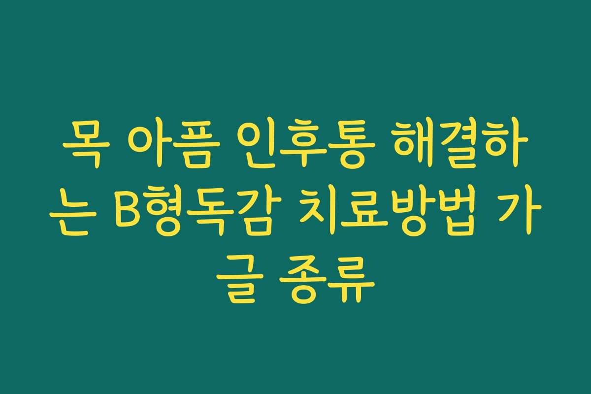 목 아픔 인후통 해결하는 B형독감 치료방법 가글 종류